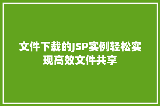 文件下载的JSP实例轻松实现高效文件共享 第1张 文件下载的JSP实例轻松实现高效文件共享 第1张