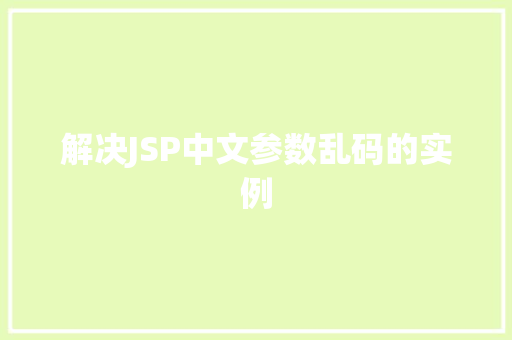 解决JSP中文参数乱码的实例 第1张 解决JSP中文参数乱码的实例 第1张