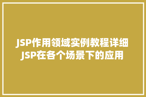 JSP作用领域实例教程详细JSP在各个场景下的应用