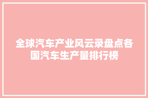 全球汽车产业风云录盘点各国汽车生产量排行榜