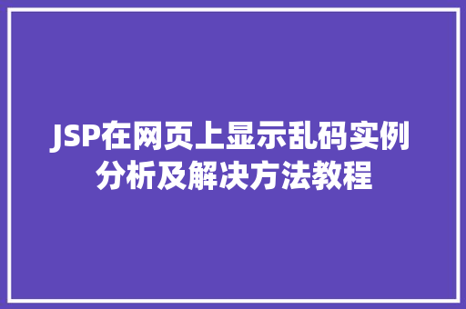 JSP在网页上显示乱码实例分析及解决方法教程