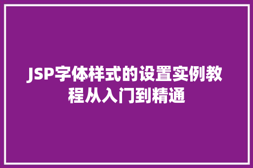 JSP字体样式的设置实例教程从入门到精通
