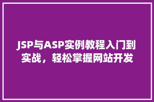 JSP与ASP实例教程入门到实战,轻松掌握网站开发 第1张 JSP与ASP实例教程入门到实战,轻松掌握网站开发 第1张