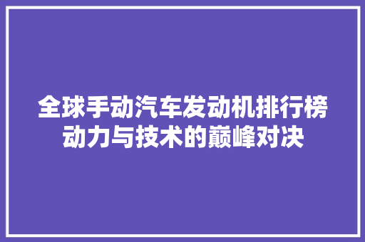 全球手动汽车发动机排行榜动力与技术的巅峰对决