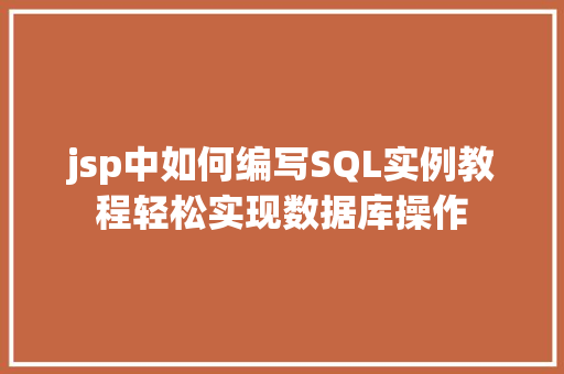 jsp中如何编写SQL实例教程轻松实现数据库操作 第1张 jsp中如何编写SQL实例教程轻松实现数据库操作 第1张