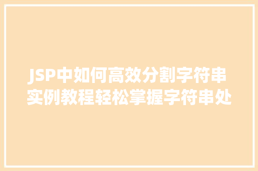 JSP中如何高效分割字符串实例教程轻松掌握字符串处理方法 第1张 JSP中如何高效分割字符串实例教程轻松掌握字符串处理方法 第1张