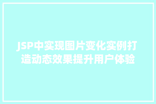 JSP中实现图片变化实例打造动态效果提升用户体验 第1张 JSP中实现图片变化实例打造动态效果提升用户体验 第1张