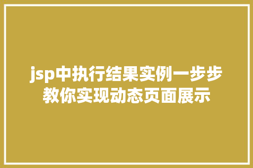 jsp中执行结果实例一步步教你实现动态页面展示 第1张 jsp中执行结果实例一步步教你实现动态页面展示 第1张