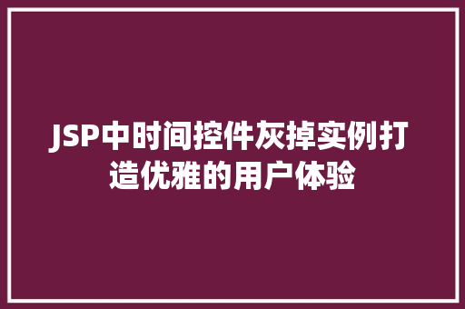 JSP中时间控件灰掉实例打造优雅的用户体验 第1张 JSP中时间控件灰掉实例打造优雅的用户体验 第1张