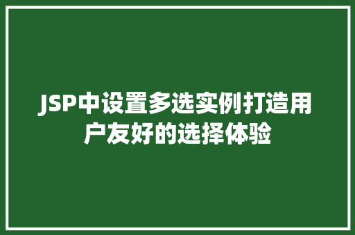 JSP中设置多选实例打造用户友好的选择体验 第1张 JSP中设置多选实例打造用户友好的选择体验 第1张