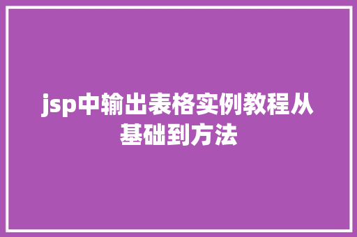 jsp中输出表格实例教程从基础到方法 第1张 jsp中输出表格实例教程从基础到方法 第1张