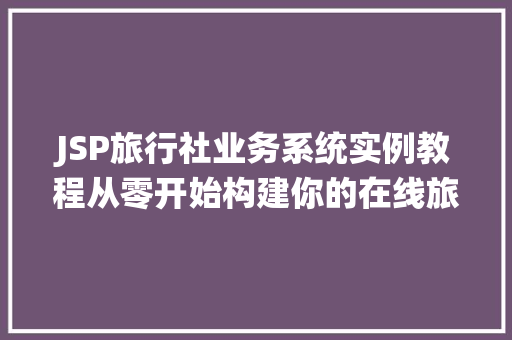 JSP旅行社业务系统实例教程从零开始构建你的在线旅行社