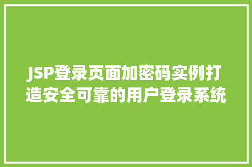 JSP登录页面加密码实例打造安全可靠的用户登录系统