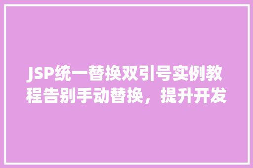 JSP统一替换双引号实例教程告别手动替换，提升开发效率  第1张