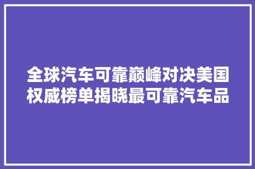 全球汽车可靠巅峰对决美国权威榜单揭晓最可靠汽车品牌