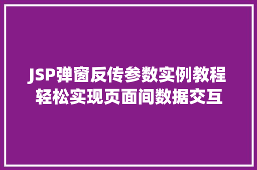 JSP弹窗反传参数实例教程轻松实现页面间数据交互