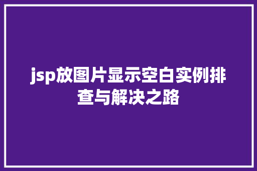 jsp放图片显示空白实例排查与解决之路 第1张 jsp放图片显示空白实例排查与解决之路 第1张