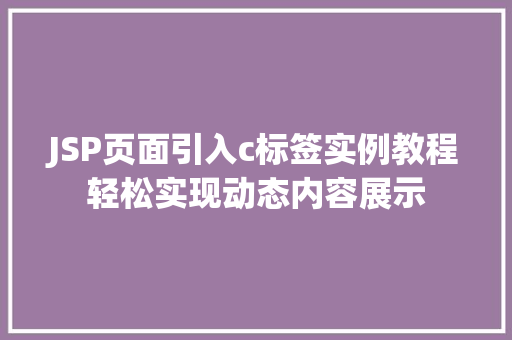 JSP页面引入c标签实例教程轻松实现动态内容展示