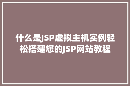 什么是JSP虚拟主机实例轻松搭建您的JSP网站教程