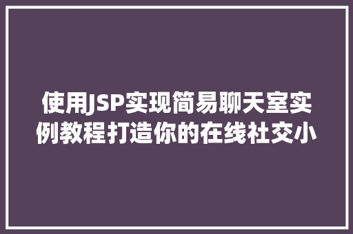 使用JSP实现简易聊天室实例教程打造你的在线社交小天地 第1张 使用JSP实现简易聊天室实例教程打造你的在线社交小天地 第1张