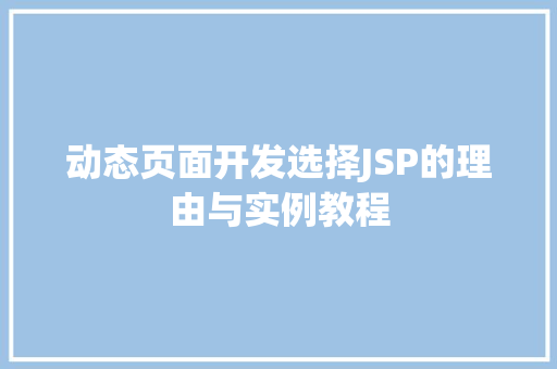 动态页面开发选择JSP的理由与实例教程