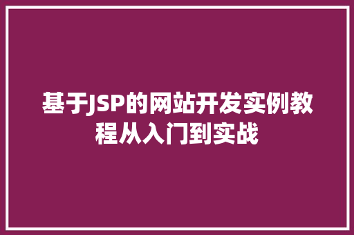 基于JSP的网站开发实例教程从入门到实战