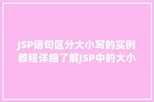 JSP语句区分大小写的实例教程详细了解JSP中的大小写敏感