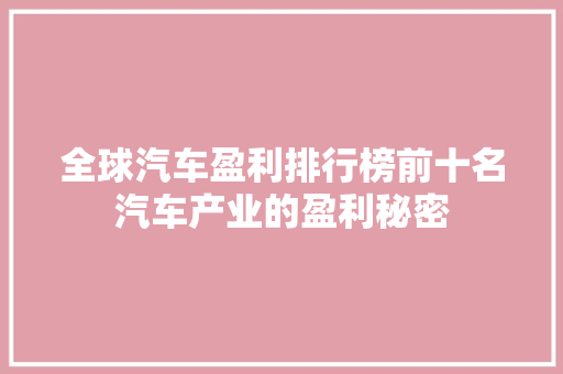 全球汽车盈利排行榜前十名汽车产业的盈利秘密