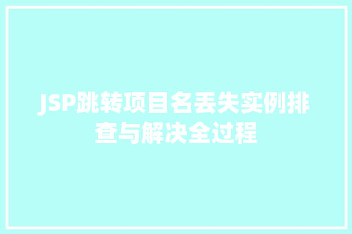 JSP跳转项目名丢失实例排查与解决全过程