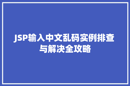 JSP输入中文乱码实例排查与解决全攻略