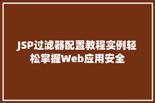 JSP过滤器配置教程实例轻松掌握Web应用安全 第1张 JSP过滤器配置教程实例轻松掌握Web应用安全 第1张