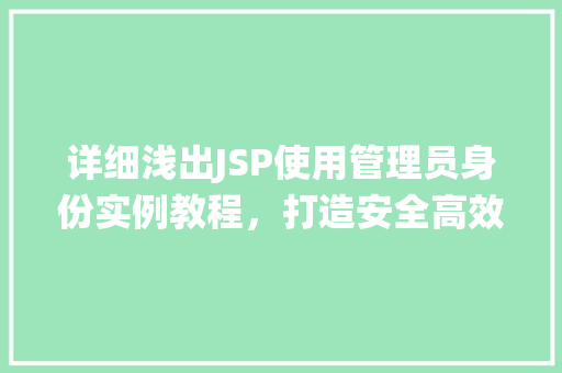 详细浅出JSP使用管理员身份实例教程,打造安全高效的管理系统 第1张 详细浅出JSP使用管理员身份实例教程,打造安全高效的管理系统 第1张