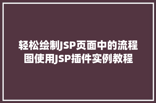 轻松绘制JSP页面中的流程图使用JSP插件实例教程 第1张 轻松绘制JSP页面中的流程图使用JSP插件实例教程 第1张