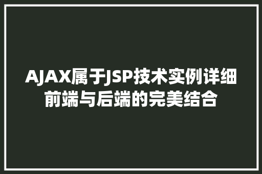 AJAX属于JSP技术实例详细前端与后端的完美结合 第1张 AJAX属于JSP技术实例详细前端与后端的完美结合 第1张