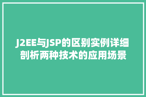J2EE与JSP的区别实例详细剖析两种技术的应用场景
