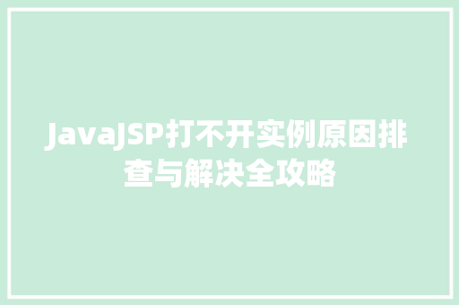 JavaJSP打不开实例原因排查与解决全攻略