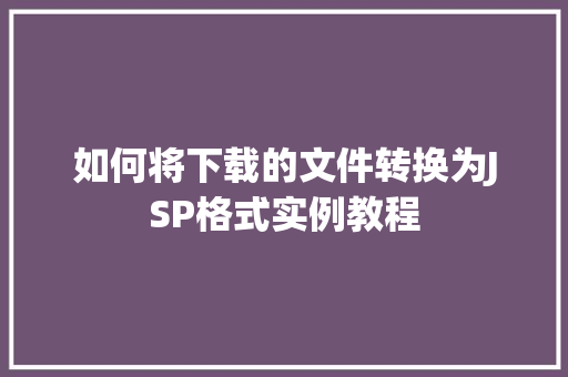 如何将下载的文件转换为JSP格式实例教程