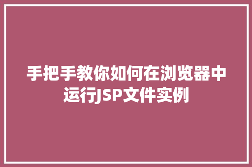 手把手教你如何在浏览器中运行JSP文件实例