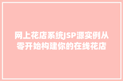 网上花店系统JSP源实例从零开始构建你的在线花店