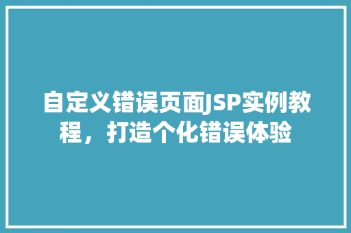 自定义错误页面JSP实例教程,打造个化错误体验 第1张 自定义错误页面JSP实例教程,打造个化错误体验 第1张