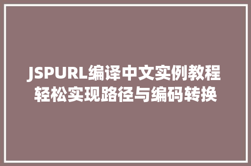 JSPURL编译中文实例教程轻松实现路径与编码转换