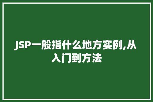 JSP一般指什么地方实例,从入门到方法