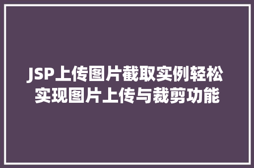 JSP上传图片截取实例轻松实现图片上传与裁剪功能