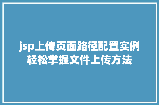 jsp上传页面路径配置实例轻松掌握文件上传方法 第1张 jsp上传页面路径配置实例轻松掌握文件上传方法 第1张