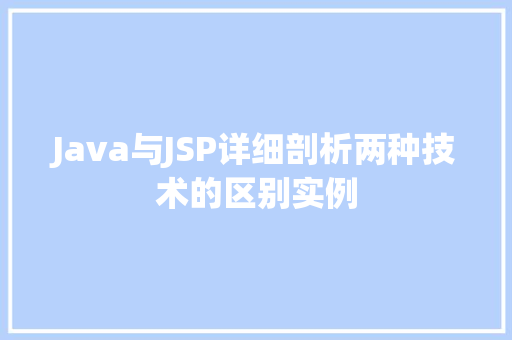 Java与JSP详细剖析两种技术的区别实例