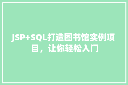 JSP+SQL打造图书馆实例项目,让你轻松入门