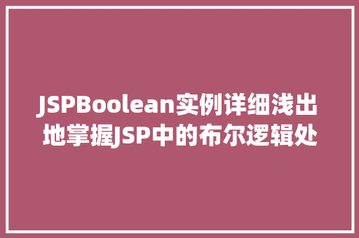 JSPBoolean实例详细浅出地掌握JSP中的布尔逻辑处理
