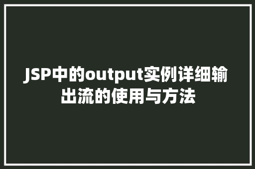 JSP中的output实例详细输出流的使用与方法
