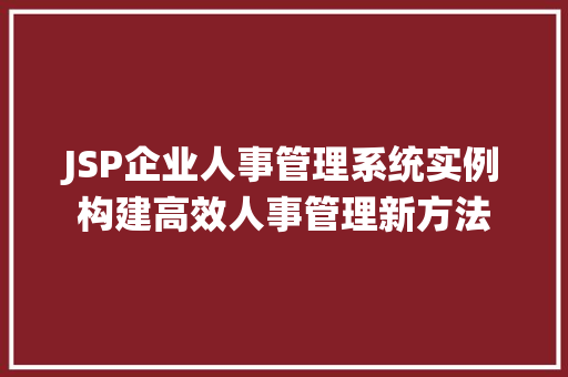 JSP企业人事管理系统实例构建高效人事管理新方法 第1张 JSP企业人事管理系统实例构建高效人事管理新方法 第1张