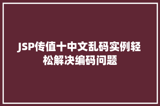 JSP传值十中文乱码实例轻松解决编码问题